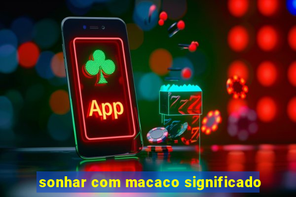 sonhar com macaco significado